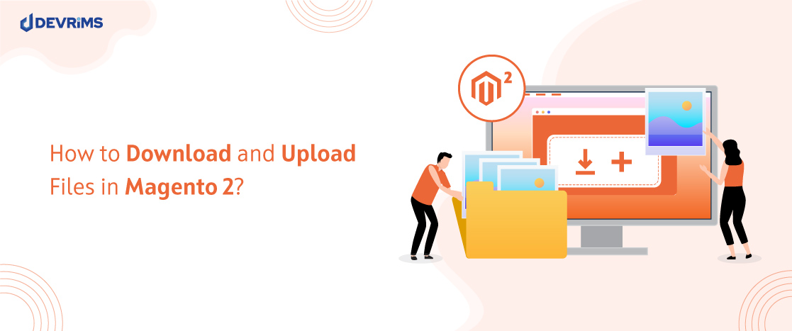 How to Download and Upload Files in Magento 2?